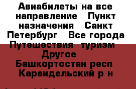 Авиабилеты на все направление › Пункт назначения ­ Санкт-Петербург - Все города Путешествия, туризм » Другое   . Башкортостан респ.,Караидельский р-н